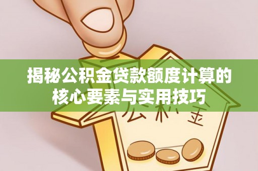 惠水揭秘公积金贷款额度计算的核心要素与实用技巧