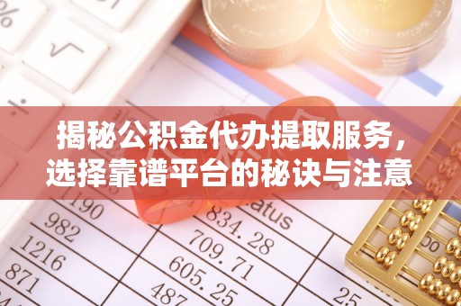 惠水揭秘公积金代办提取服务，选择靠谱平台的秘诀与注意事项
