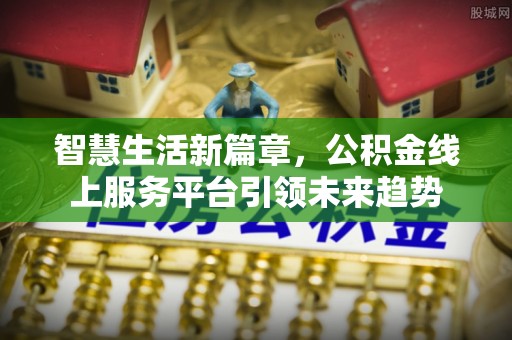 惠水智慧生活新篇章，公积金线上服务平台引领未来趋势