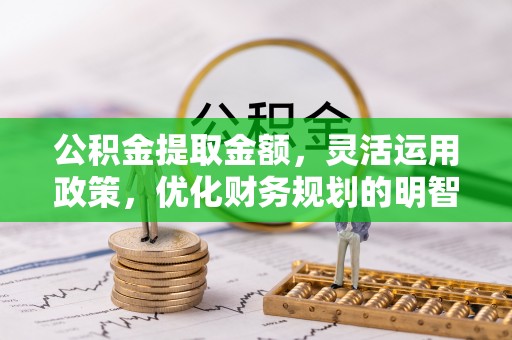 惠水公积金提取金额，灵活运用政策，优化财务规划的明智选择