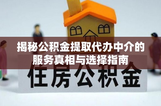 惠水揭秘公积金提取代办中介的服务真相与选择指南