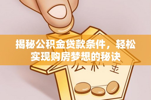 惠水揭秘公积金贷款条件，轻松实现购房梦想的秘诀