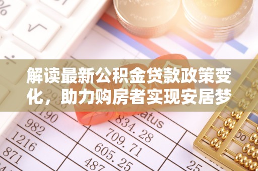 惠水解读最新公积金贷款政策变化，助力购房者实现安居梦想