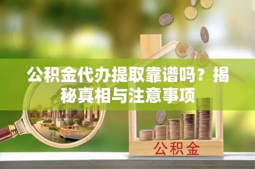 惠水公积金代办提取靠谱吗？揭秘真相与注意事项