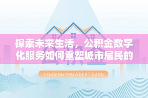 惠水探索未来生活，公积金数字化服务如何重塑城市居民的财务管理