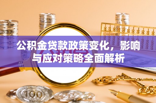 惠水公积金贷款政策变化，影响与应对策略全面解析
