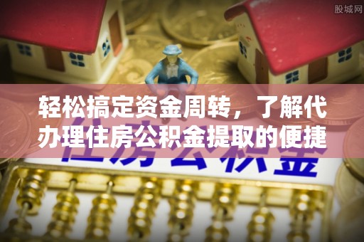 惠水轻松搞定资金周转，了解代办理住房公积金提取的便捷之道