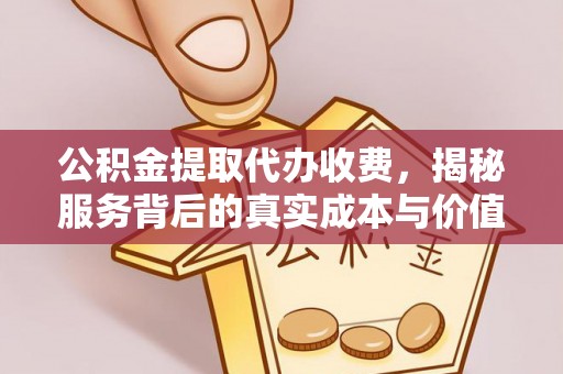 惠水公积金提取代办收费，揭秘服务背后的真实成本与价值
