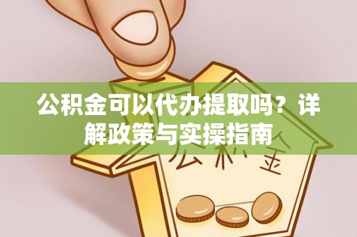 惠水公积金可以代办提取吗？详解政策与实操指南