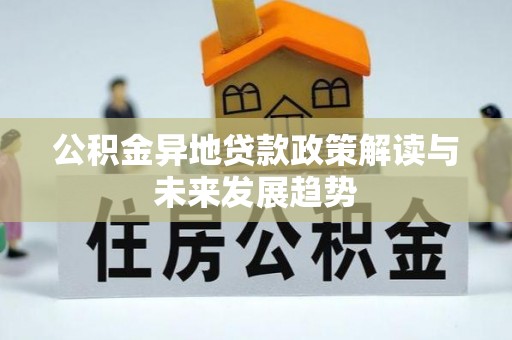 惠水公积金异地贷款政策解读与未来发展趋势