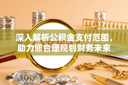 惠水深入解析公积金支付范围，助力您合理规划财务未来