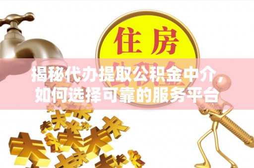 惠水揭秘代办提取公积金中介，如何选择可靠的服务平台