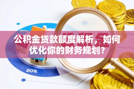 惠水公积金贷款额度解析，如何优化你的财务规划？