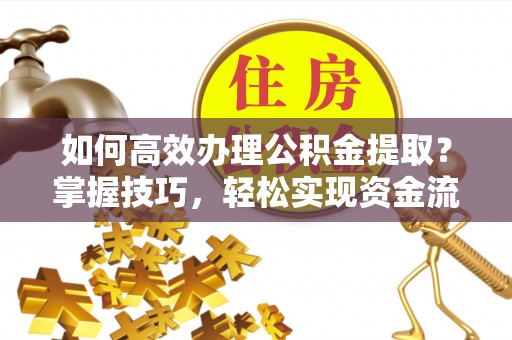 惠水如何高效办理公积金提取？掌握技巧，轻松实现资金流动