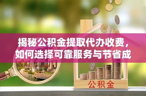 惠水揭秘公积金提取代办收费，如何选择可靠服务与节省成本？