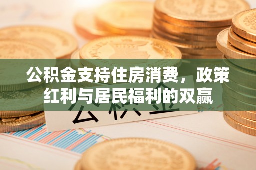 惠水公积金支持住房消费，政策红利与居民福利的双赢