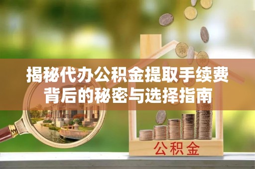 惠水揭秘代办公积金提取手续费背后的秘密与选择指南