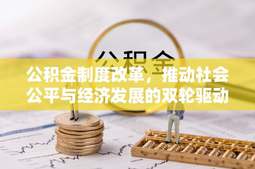 惠水公积金制度改革，推动社会公平与经济发展的双轮驱动