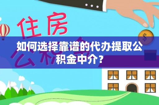 惠水如何选择靠谱的代办提取公积金中介？