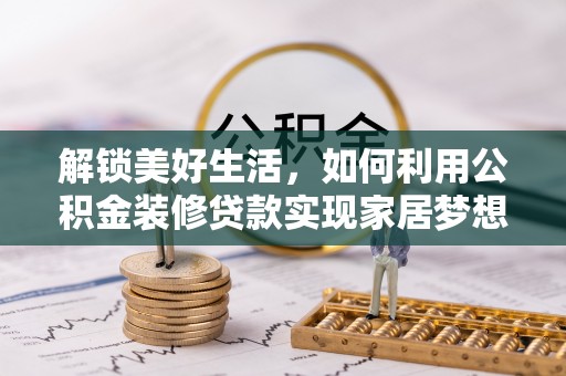 惠水解锁美好生活，如何利用公积金装修贷款实现家居梦想