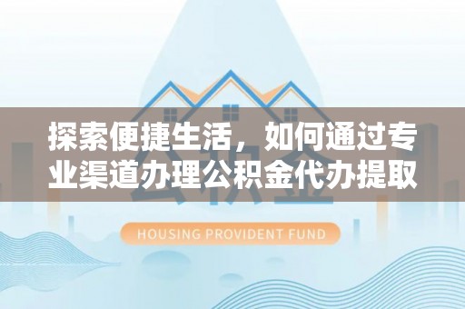 惠水探索便捷生活，如何通过专业渠道办理公积金代办提取业务