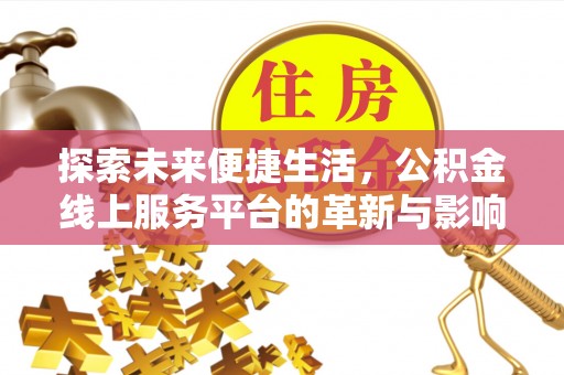 惠水探索未来便捷生活，公积金线上服务平台的革新与影响