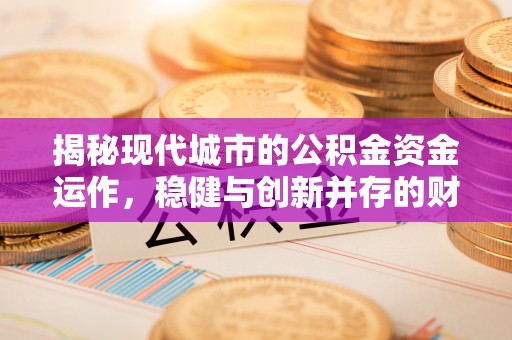 惠水揭秘现代城市的公积金资金运作，稳健与创新并存的财富管理之道