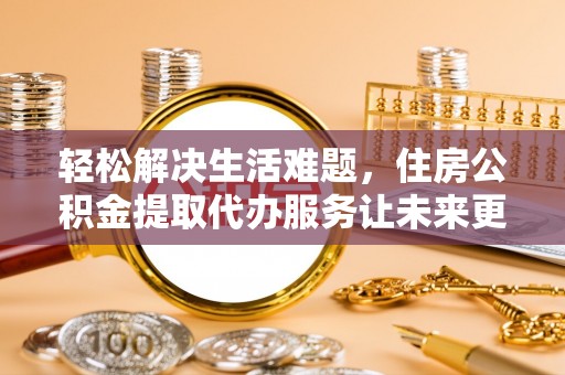 惠水轻松解决生活难题，住房公积金提取代办服务让未来更安心