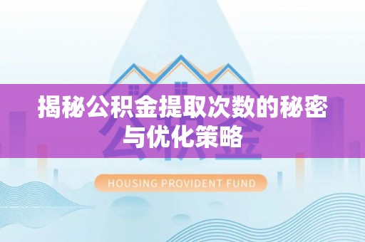 惠水揭秘公积金提取次数的秘密与优化策略