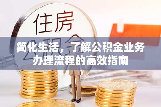 惠水简化生活，了解公积金业务办理流程的高效指南