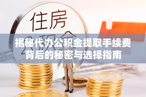 惠水揭秘代办公积金提取手续费背后的秘密与选择指南