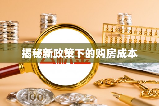 惠水揭秘新政策下的购房成本
