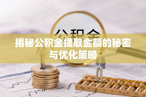 惠水揭秘公积金提取金额的秘密与优化策略