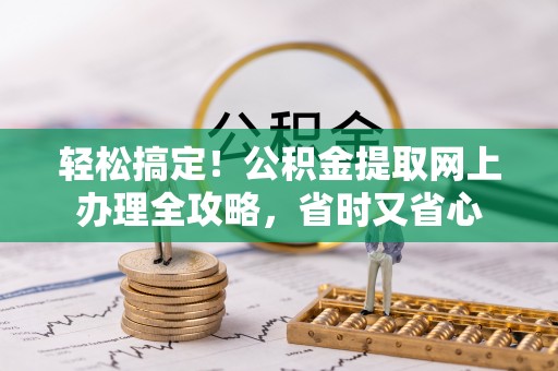惠水轻松搞定！公积金提取网上办理全攻略，省时又省心