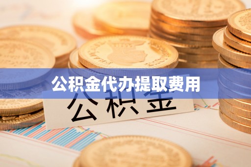 惠水公积金代办提取费用