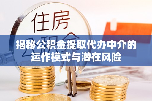惠水揭秘公积金提取代办中介的运作模式与潜在风险