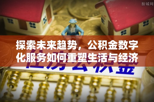 惠水探索未来趋势，公积金数字化服务如何重塑生活与经济