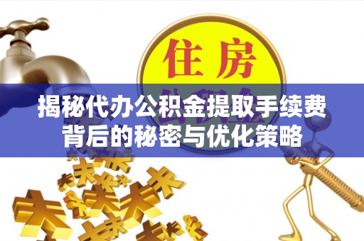 惠水揭秘代办公积金提取手续费背后的秘密与优化策略