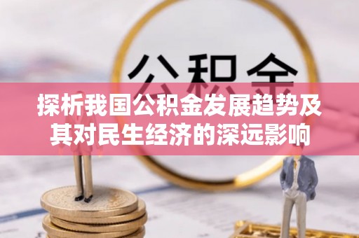 惠水探析我国公积金发展趋势及其对民生经济的深远影响