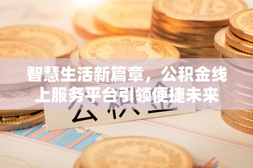 惠水智慧生活新篇章，公积金线上服务平台引领便捷未来