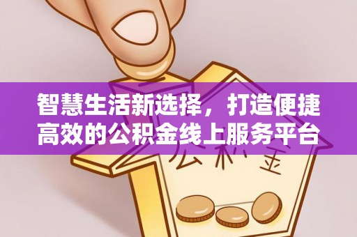 惠水智慧生活新选择，打造便捷高效的公积金线上服务平台