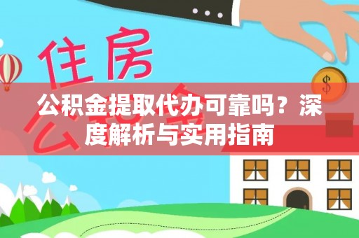 惠水公积金提取代办可靠吗？深度解析与实用指南