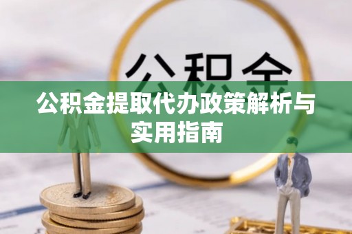 惠水公积金提取代办政策解析与实用指南
