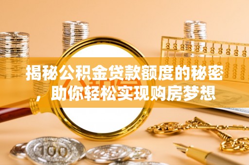 惠水揭秘公积金贷款额度的秘密，助你轻松实现购房梦想