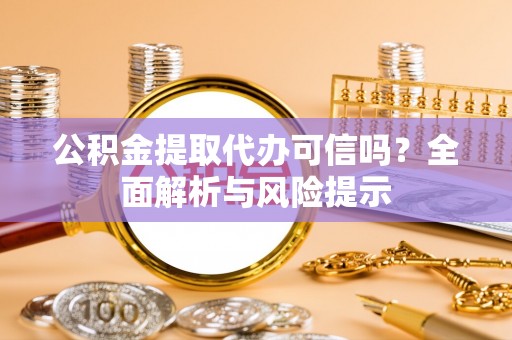 惠水公积金提取代办可信吗？全面解析与风险提示