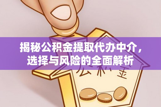 惠水揭秘公积金提取代办中介，选择与风险的全面解析