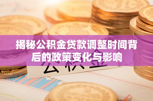 惠水揭秘公积金贷款调整时间背后的政策变化与影响