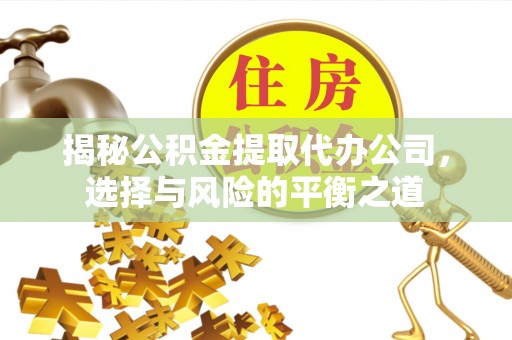 惠水揭秘公积金提取代办公司，选择与风险的平衡之道