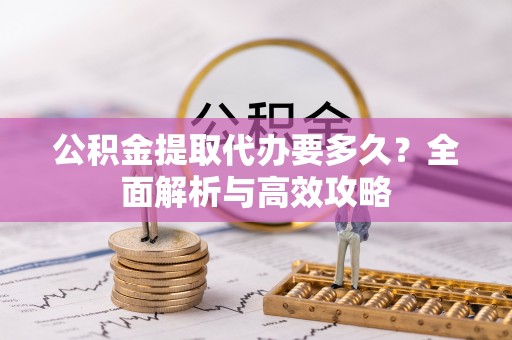 惠水公积金提取代办要多久？全面解析与高效攻略
