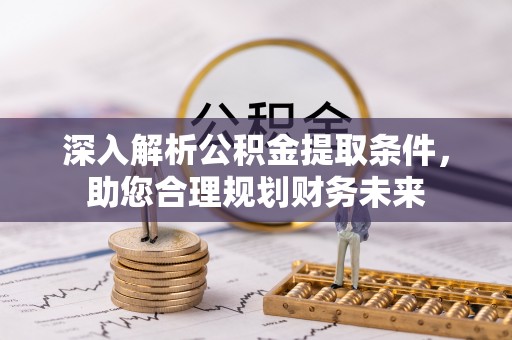 惠水深入解析公积金提取条件，助您合理规划财务未来